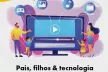 Parents, Children & Technology (Pais, Filhos & Tecnologia)